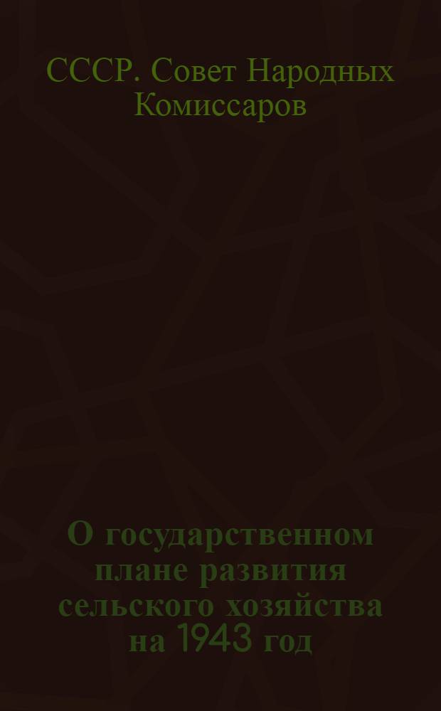 О государственном плане развития сельского хозяйства на 1943 год : Постановление СНК СССР и ЦК ВКП(б)
