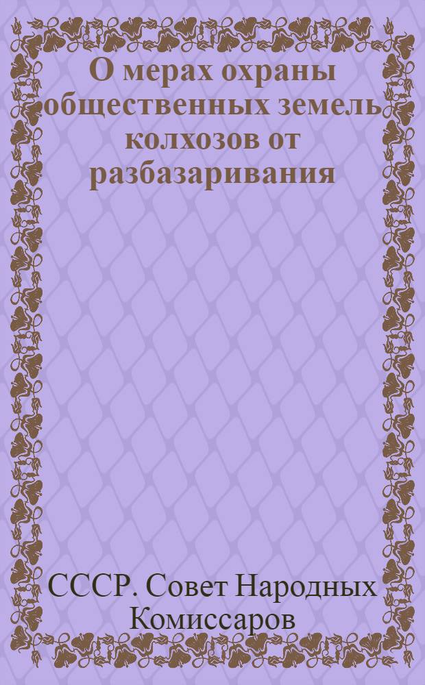 О мерах охраны общественных земель колхозов от разбазаривания : Постановление ЦК ВКП(б) и СНК СССР