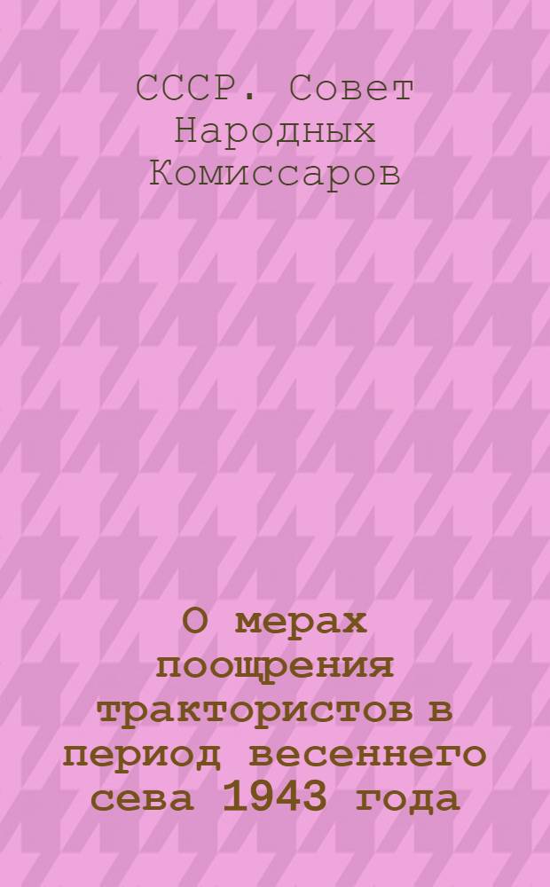 О мерах поощрения трактористов в период весеннего сева 1943 года : Выдержки из постановления СНК СССР и ЦК ВКП(б) "О подготовке тракторов, комбайнов и с.-х. машин МТС к полевым работам 1943 г."