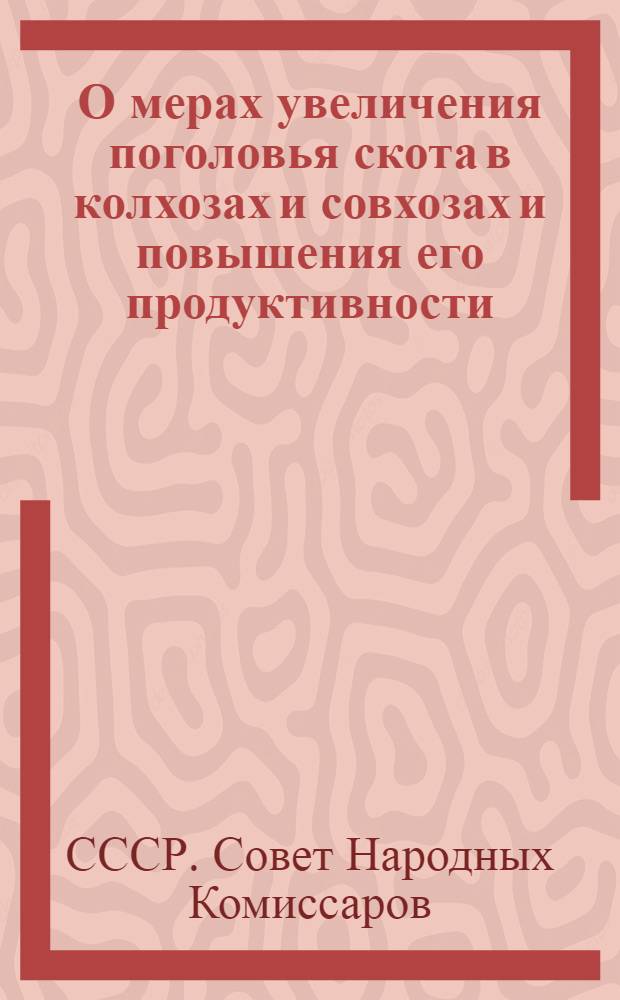 О мерах увеличения поголовья скота в колхозах и совхозах и повышения его продуктивности : Постановление СНК СССР и ЦК ВКП(б)