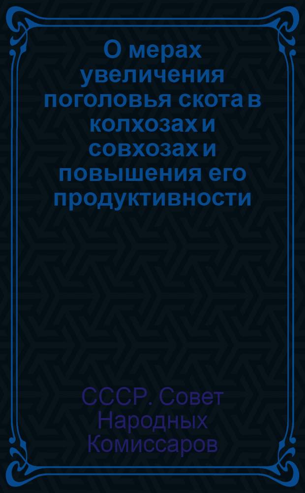 О мерах увеличения поголовья скота в колхозах и совхозах и повышения его продуктивности : Постановление СНК СССР и ЦК ВКП(б)