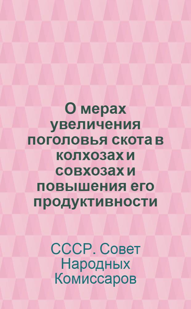 О мерах увеличения поголовья скота в колхозах и совхозах и повышения его продуктивности : Постановление СНК СССР и ЦК ВКП(б)