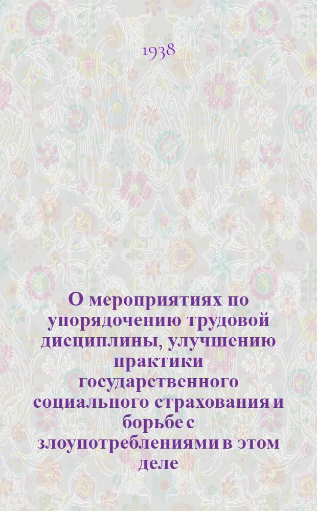 О мероприятиях по упорядочению трудовой дисциплины, улучшению практики государственного социального страхования и борьбе с злоупотреблениями в этом деле : Постановление Сов. нар. ком. Союза ССР, Центр. ком. Всесоюз. коммунист. партии (большевиков) и Всесоюз. центр. совета проф. союзов