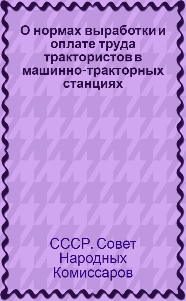О нормах выработки и оплате труда трактористов в машинно-тракторных станциях : Постановление Сов. нар. ком. Союза ССР и Центр. ком. ВКП(б). Внутренний распорядок в тракторных бригадах Окуловской МТС на 1939 год
