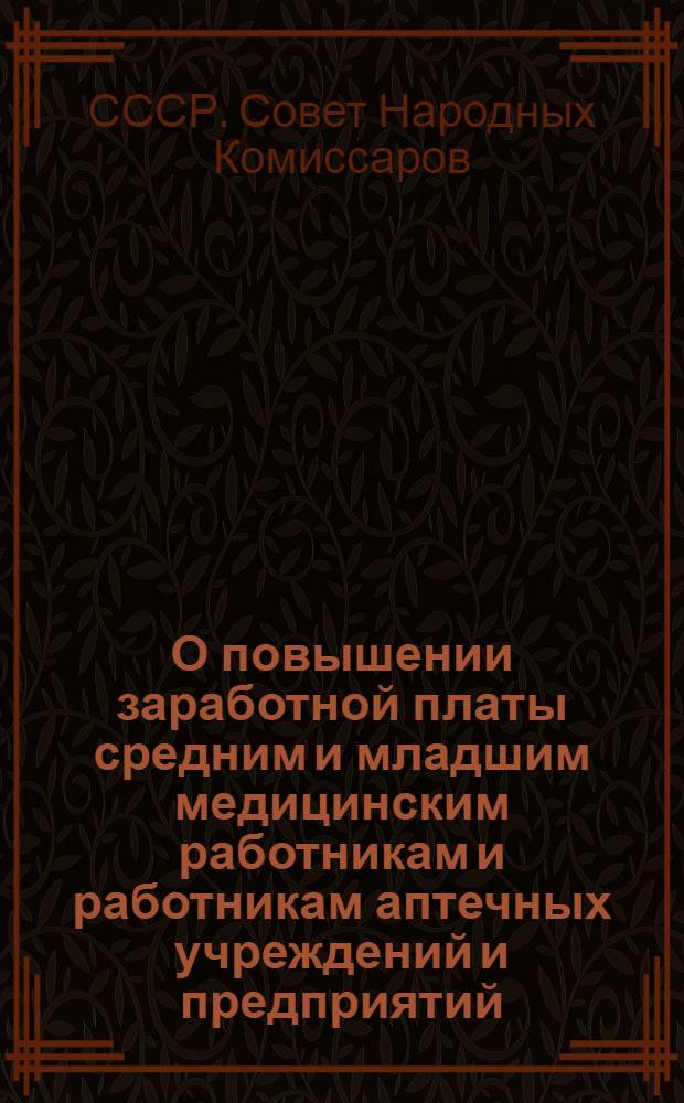 О повышении заработной платы средним и младшим медицинским работникам и работникам аптечных учреждений и предприятий : Постановление СНК СССР от 8. V. 1939 г. № 637