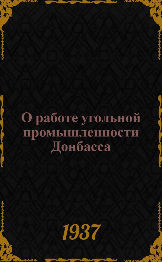 О работе угольной промышленности Донбасса : Постановл. Сов. нар. ком. Союза ССР и Центр. ком. ВКП(б) и приказы Наркомтяжпрома