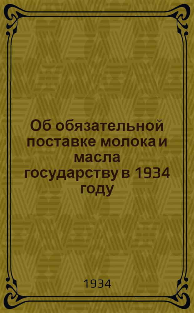 Об обязательной поставке молока и масла государству в 1934 году : Постановление СНК СССР и ЦК ВКП(б). Инструкция Народного комиссариата снабжения Союза ССР "О порядке проведения постановления СНК СССР и ЦК ВКП(б) от 22/XI-33 г." ...