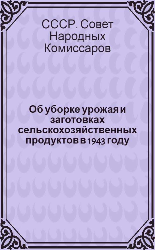 Об уборке урожая и заготовках сельскохозяйственных продуктов в 1943 году : Постановление СНК СССР и ЦК ВКП(б)