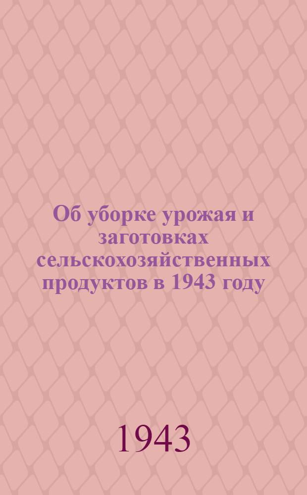 Об уборке урожая и заготовках сельскохозяйственных продуктов в 1943 году