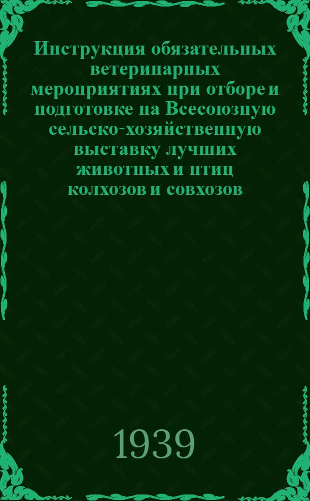 Инструкция обязательных ветеринарных мероприятиях при отборе и подготовке на Всесоюзную сельско-хозяйственную выставку лучших животных и птиц колхозов и совхозов