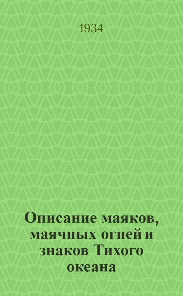 Описание маяков, маячных огней и знаков Тихого океана : (Испр. по 31 дек. 1933 г.). Ч. 1-