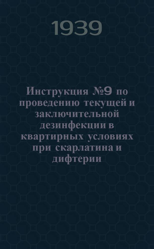 Инструкция № 9 по проведению текущей и заключительной дезинфекции в квартирных условиях при скарлатина и дифтерии : Утв. Нач. противоэпид. Упр. НКЗ СССР