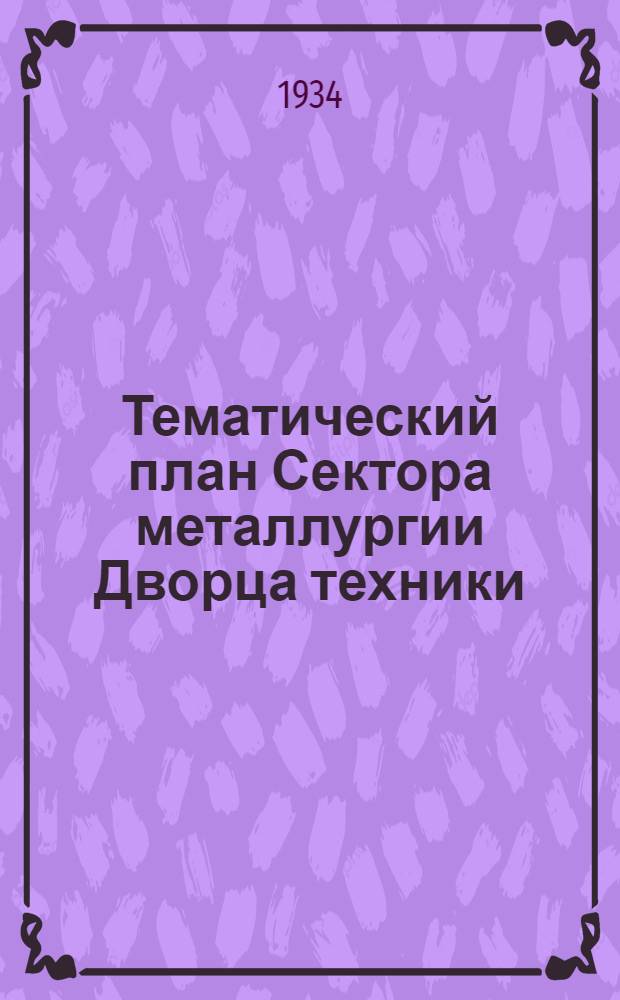 Тематический план Сектора металлургии Дворца техники : Вып. № 1-. Вып. № 4. 1 : Отдел общей теории металлургических процессов и печей ...