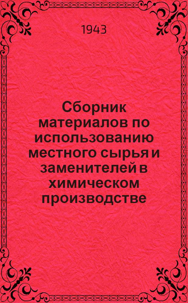 Сборник материалов по использованию местного сырья и заменителей в химическом производстве : В помощь работникам районной промышленности