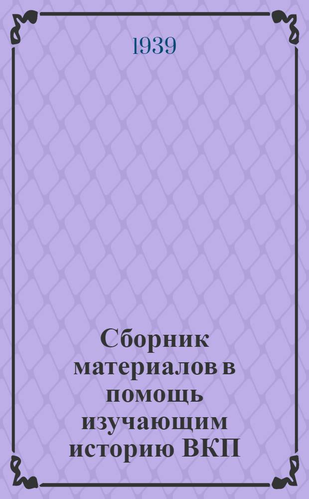 Сборник материалов в помощь изучающим историю ВКП(б) : Вып. 1-. Вып. 1 : [О постановке партийной пропаганды в связи с выпуском "Краткого курса истории ВКП(б)"]