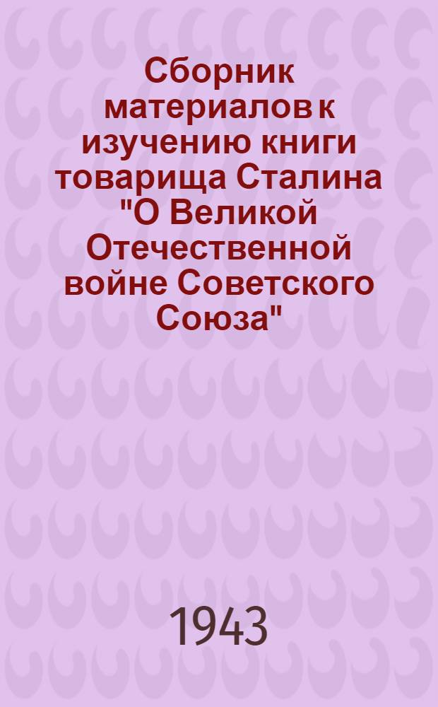 Сборник материалов к изучению книги товарища Сталина "О Великой Отечественной войне Советского Союза" : Вып. 1-