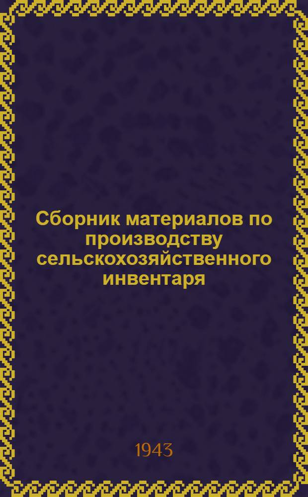 Сборник материалов по производству сельскохозяйственного инвентаря : В помощь работникам районной промышленности