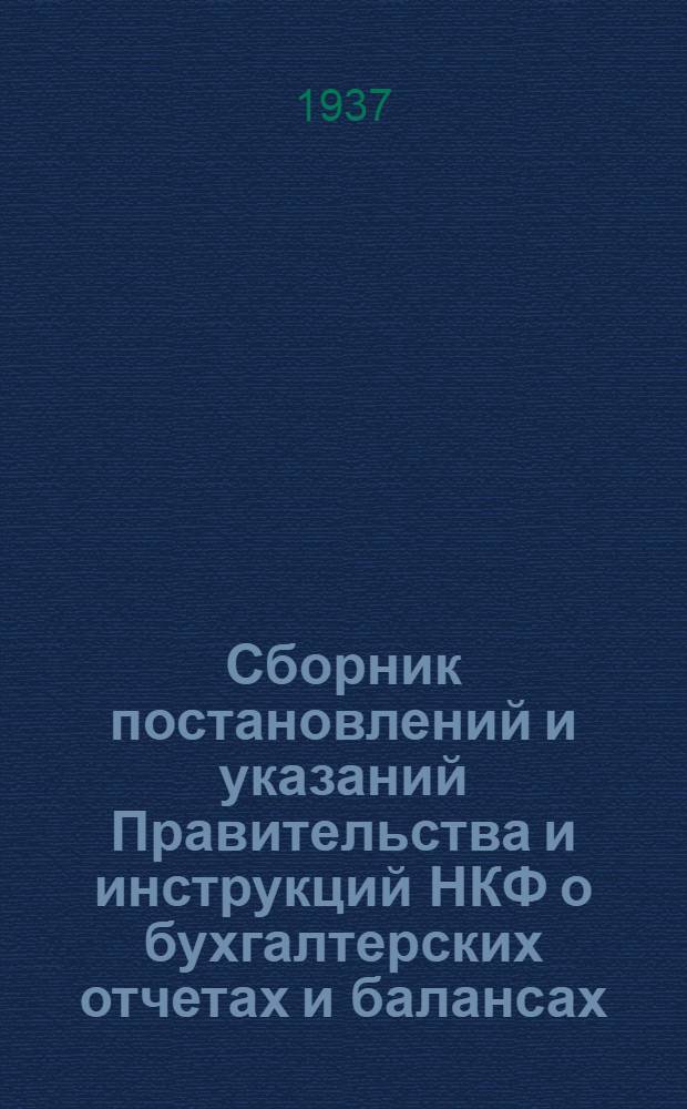 Сборник постановлений и указаний Правительства и инструкций НКФ о бухгалтерских отчетах и балансах : Порядок составления, представления, рассмотрения и утверждения бухгалтерских отчетов и балансов