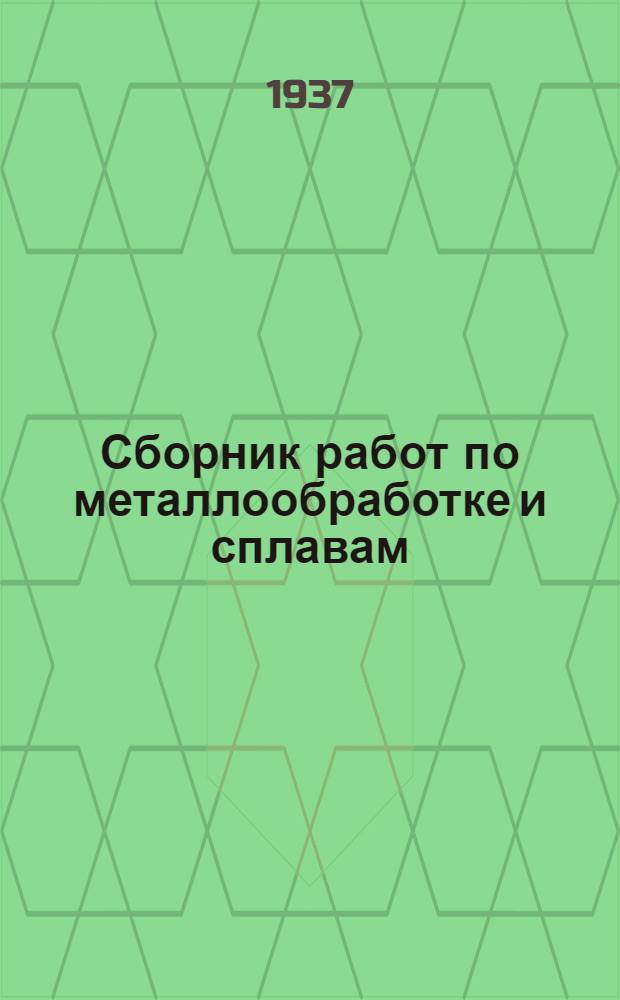 Сборник работ по металлообработке и сплавам : Основные труды Цгинцветмета за 5-летие 1930-1934 гг