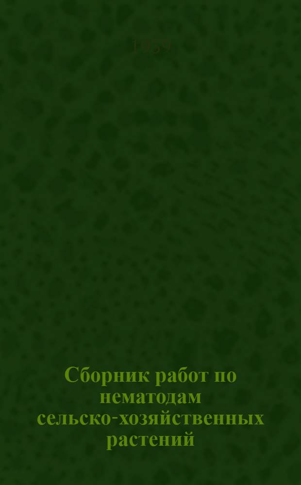 Сборник работ по нематодам сельско-хозяйственных растений : 1-