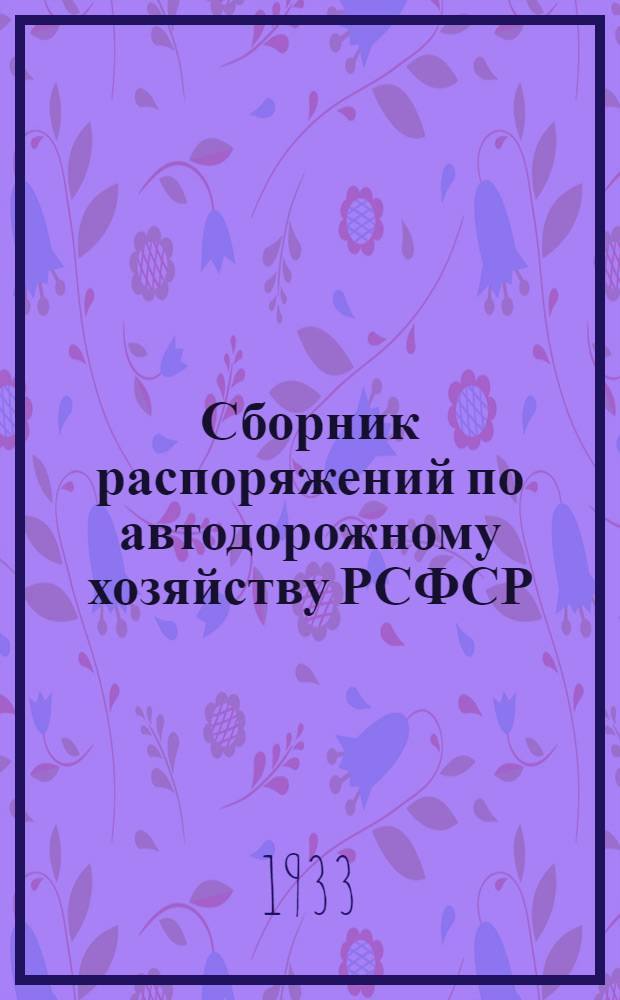 Сборник распоряжений по автодорожному хозяйству РСФСР : Изд. Главного управления шоссейных и грунтовых дорог и автомобильного транспорта при Совнаркоме РСФСР