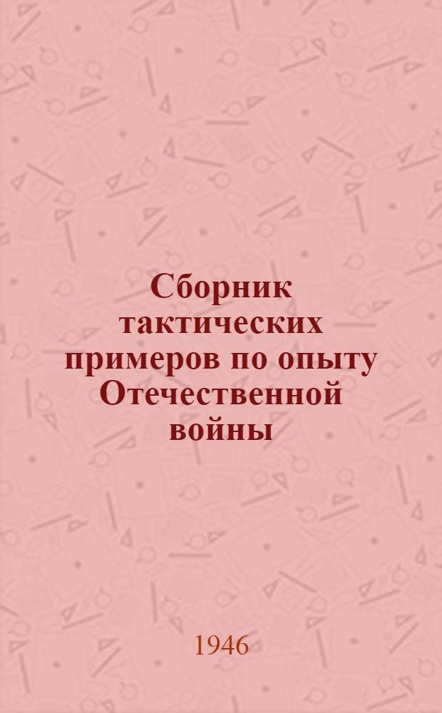 Сборник тактических примеров по опыту Отечественной войны : № 1-. № 18 : Январь-февраль 1946 г.