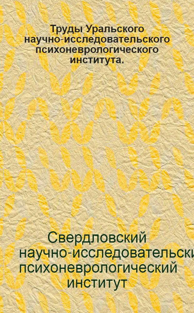 Труды Уральского научно-исследовательского психоневрологического института. (г. Пермь) : Т. 1-