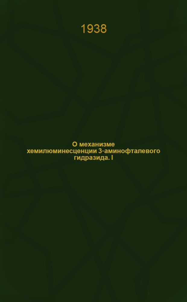 О механизме хемилюминесценции 3-аминофталевого гидразида. I : Доложено на семинаре Гос. оптич. ин-те 17 дек. 1937 г