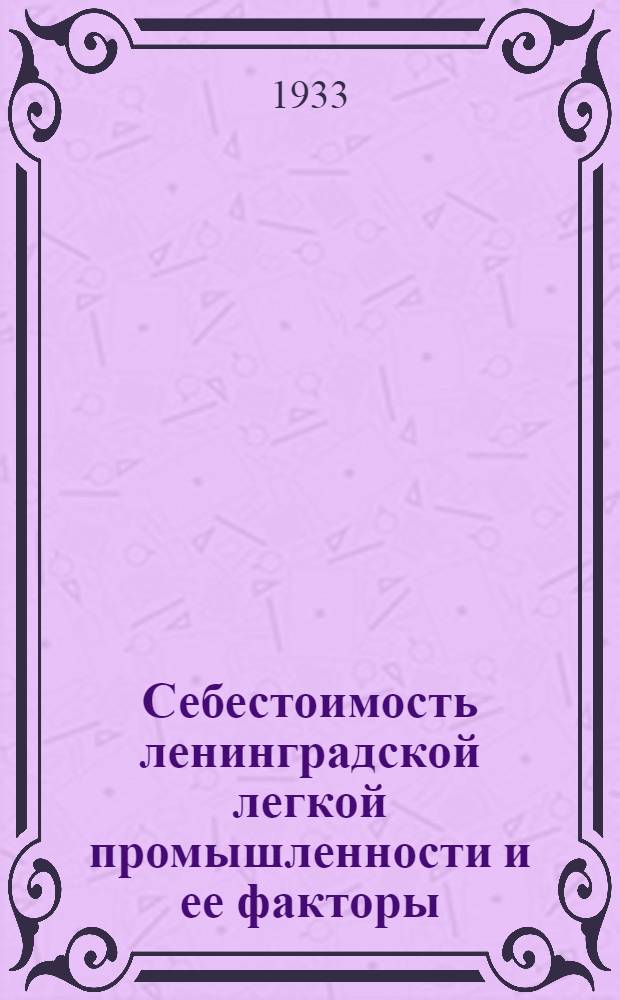 Себестоимость ленинградской легкой промышленности и ее факторы; Методика технико-экономического анализа себестоимости в прядильно-ткацкой промышленности / Науч.-исслед. сектор Ленингр. инж.-экон. ин-та им. Молотова