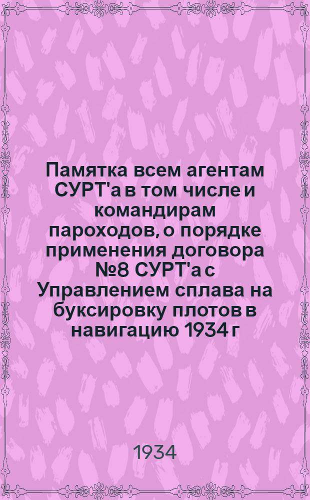 Памятка всем агентам СУРТ'а в том числе и командирам пароходов, о порядке применения договора № 8 СУРТ'а с Управлением сплава на буксировку плотов в навигацию 1934 г.