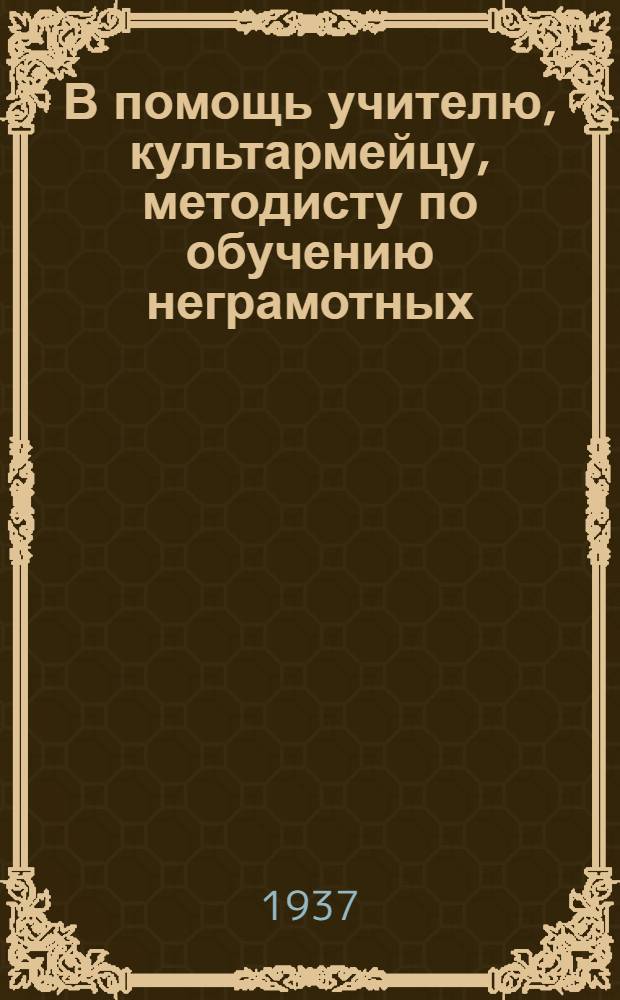 В помощь учителю, культармейцу, методисту по обучению неграмотных : Вып. 3-. Вып. 3 : Сборник методических разработок и указаний для школ неграмотных