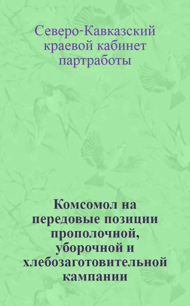 Комсомол на передовые позиции прополочной, уборочной и хлебозаготовительной кампании : Сборник