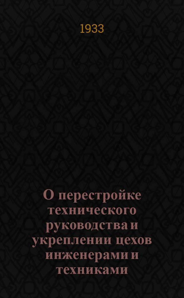 О перестройке технического руководства и укреплении цехов инженерами и техниками : (Постановление С.-К. краев. совещания техн. директоров и пред. ИТС машиностроит. заводов от 3 авг. 1933 г.)