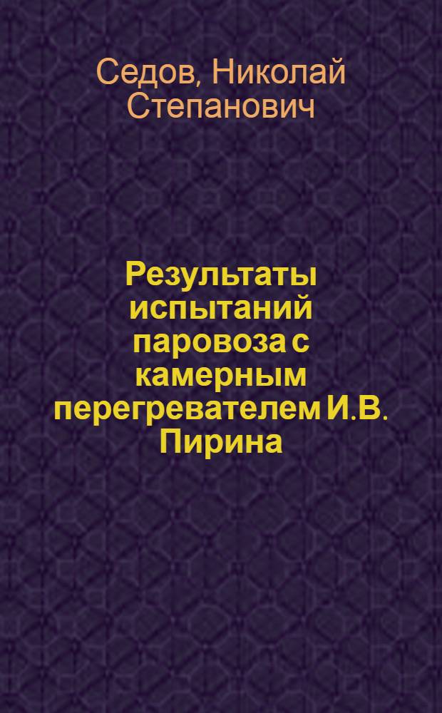 Результаты испытаний паровоза с камерным перегревателем И.В. Пирина