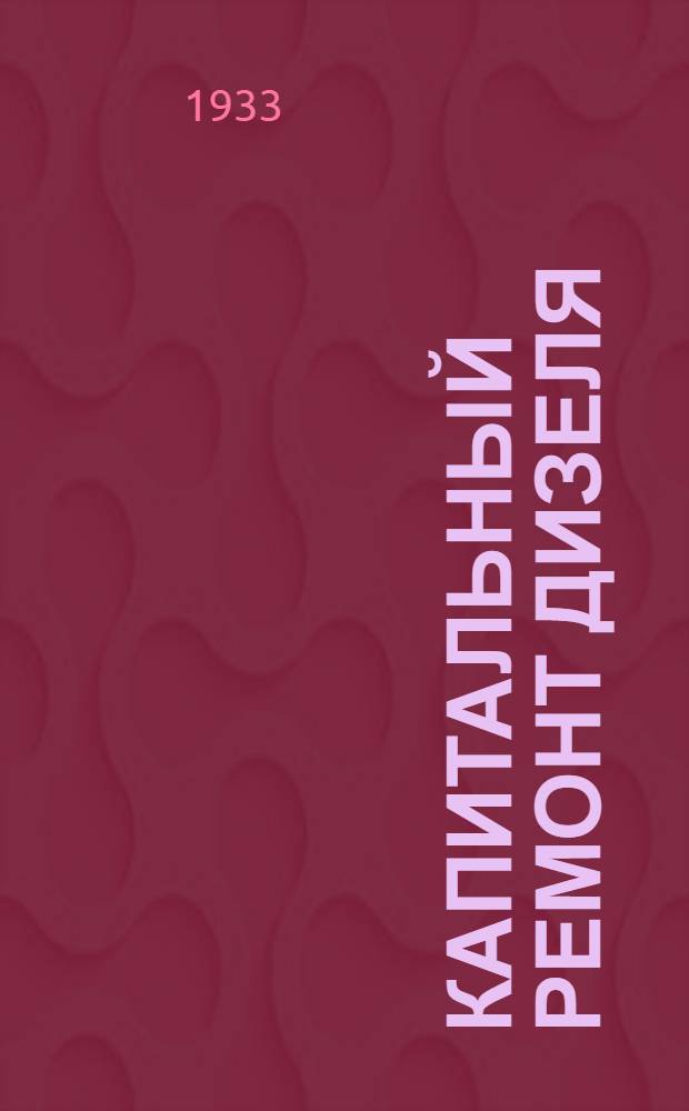 Капитальный ремонт дизеля : (Разборка, ремонт, сборка)