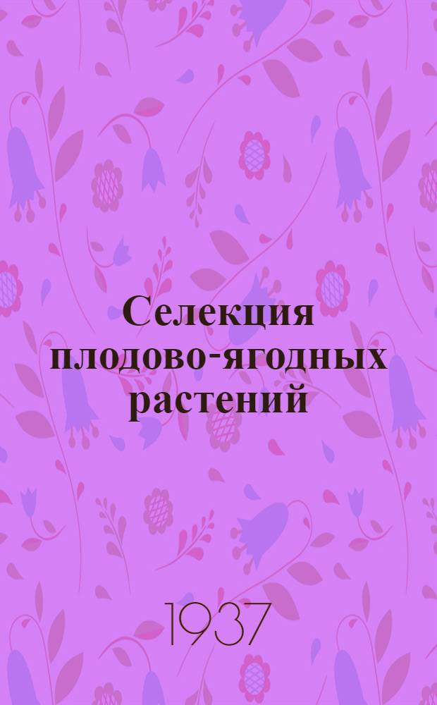 Селекция плодово-ягодных растений : (Селекция, сортоизучение, физиология, генетика и цитология плодовых и ягодных растений) : Сборник статей