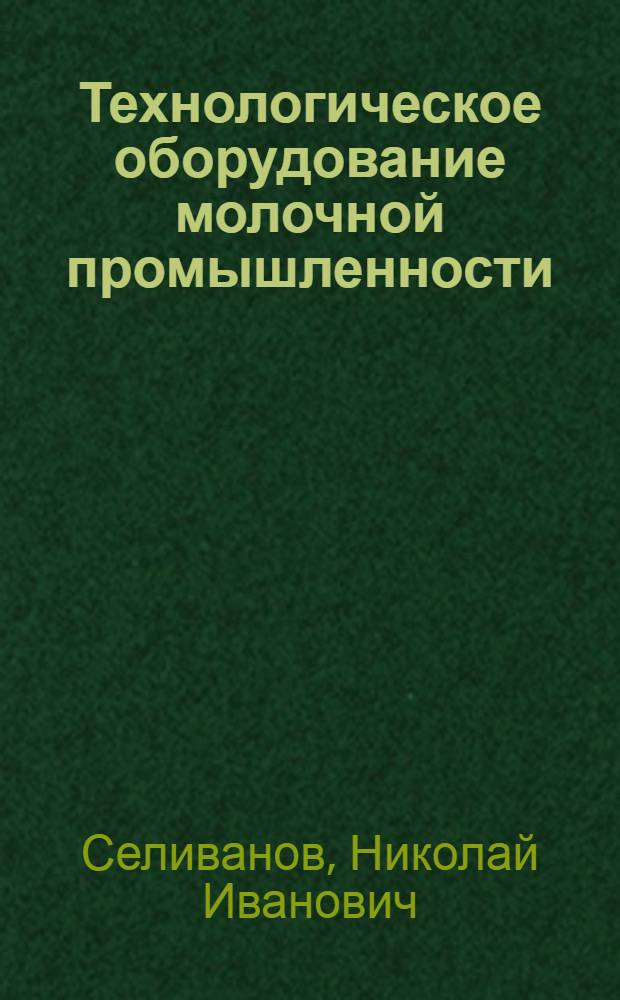 Технологическое оборудование молочной промышленности : Утв. Учеб.-метод. советом ГУУЗа Наркоммясмолпрома СССР в качестве учебника для техникумов