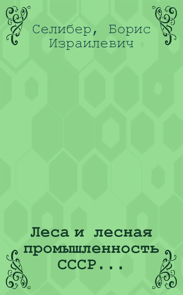 Леса и лесная промышленность СССР ... : Т. 1-