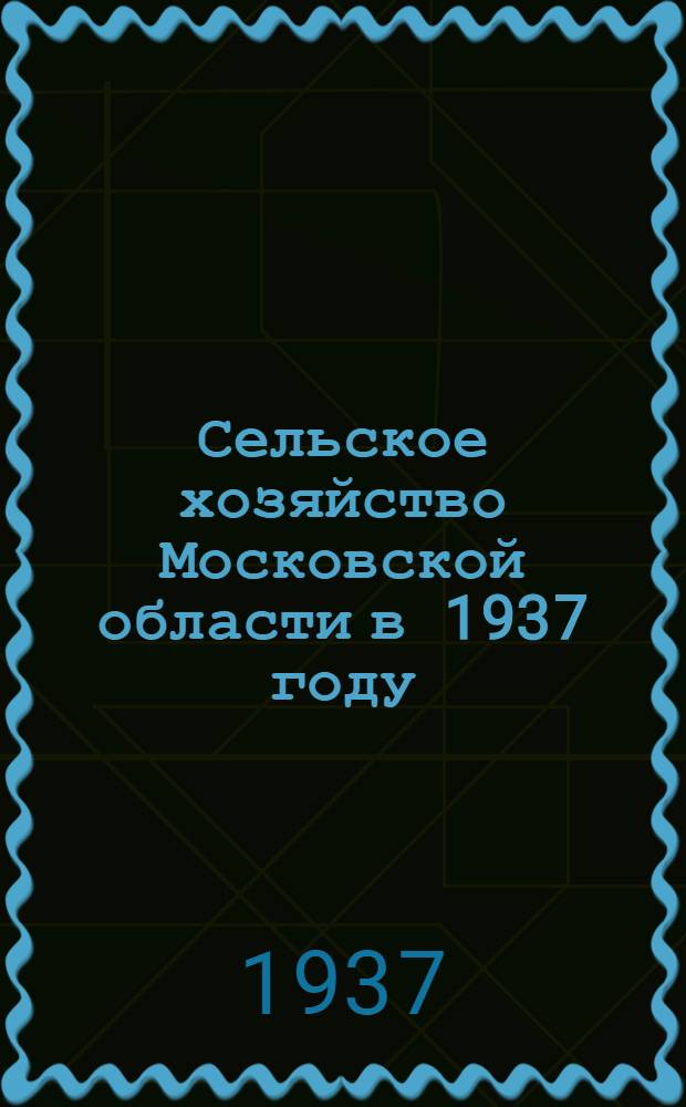 Сельское хозяйство Московской области в 1937 году : Вып. 1-. Вып. 1