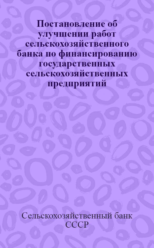 Постановление об улучшении работ сельскохозяйственного банка по финансированию государственных сельскохозяйственных предприятий