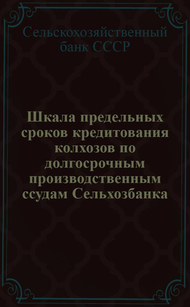 Шкала предельных сроков кредитования колхозов по долгосрочным производственным ссудам Сельхозбанка