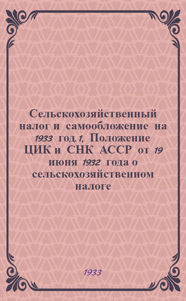 Сельскохозяйственный налог и самообложение на 1933 год. 1, Положение ЦИК и СНК АССР от 19 июня 1932 года о сельскохозяйственном налоге ...