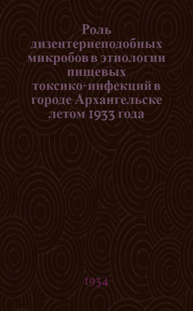 Роль дизентериеподобных микробов в этиологии пищевых токсико-инфекций в городе Архангельске летом 1933 года