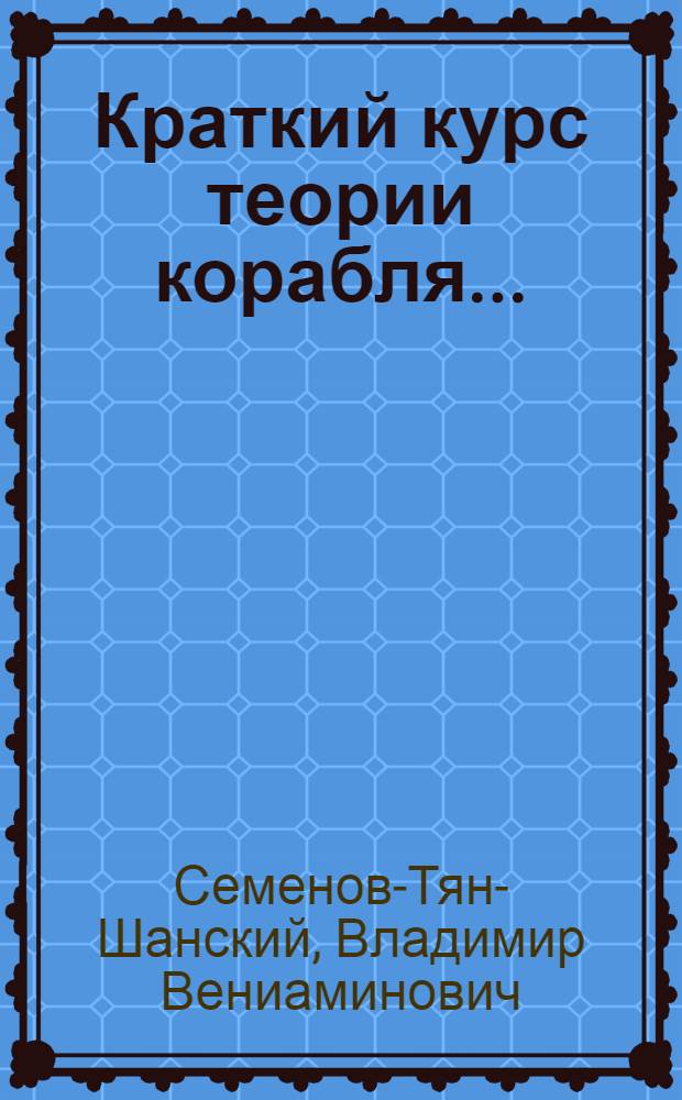 Краткий курс теории корабля ... : Утв. ГУУЗ'ом НКТП в качестве учебника для судостроит.-мех. техникумов. Ч. 1-