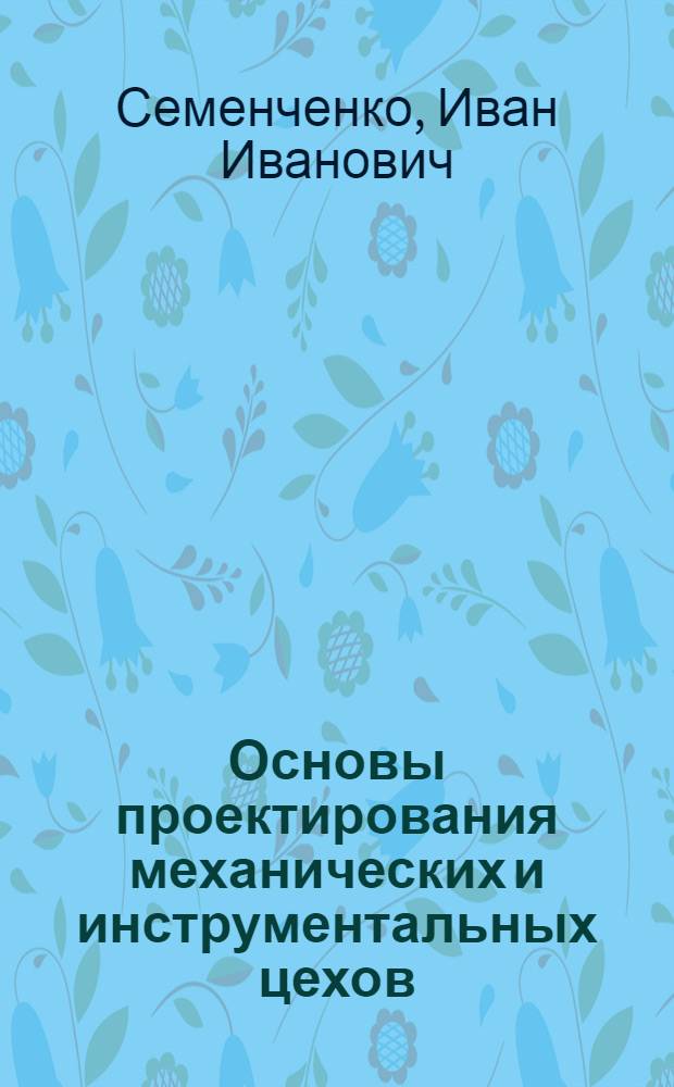 Основы проектирования механических и инструментальных цехов : Утв. НУУЗ НКТП в качестве учеб. пособия для втузов