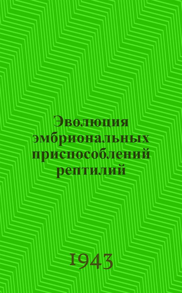 Эволюция эмбриональных приспособлений рептилий : (К филогении приспособлений к наземному развитию у позвоночных животных)