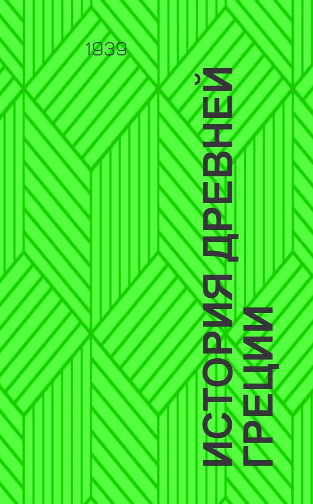 История Древней Греции : Допущена ВКВШ при СНК СССР в качестве учебника для студентов ист. фак-тов гос. ун-тов и пед. ин-тов