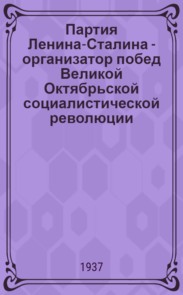 Партия Ленина-Сталина - организатор побед Великой Октябрьской социалистической революции