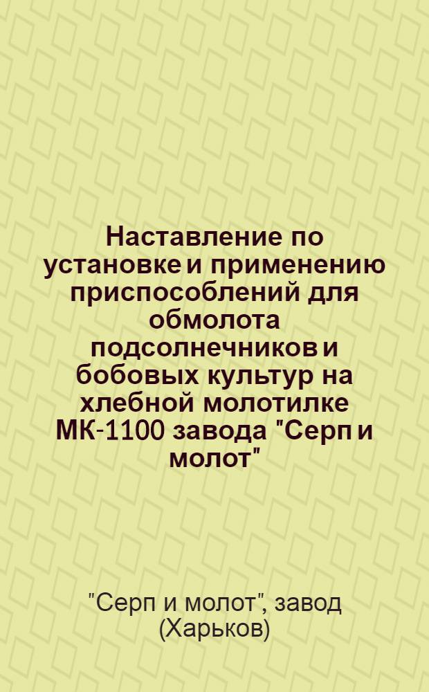 Наставление по установке и применению приспособлений для обмолота подсолнечников и бобовых культур на хлебной молотилке МК-1100 завода "Серп и молот"
