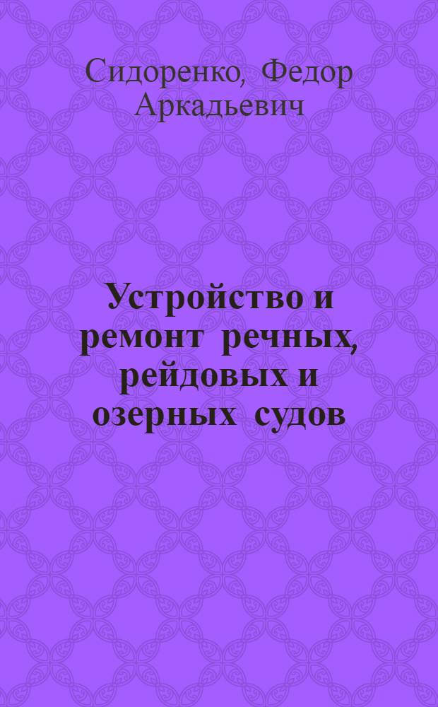 Устройство и ремонт речных, рейдовых и озерных судов : Учеб. пособие для речных техникумов : Утв. Нар. ком. вод. трансп